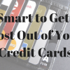 Be Smart to Get the Most Out of Your Credit Cards