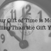 Your Gift of Time is More Rewarding Than the Gift You Buy